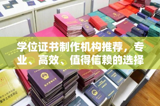 新化学位证书制作机构推荐，专业、高效、值得信赖的选择