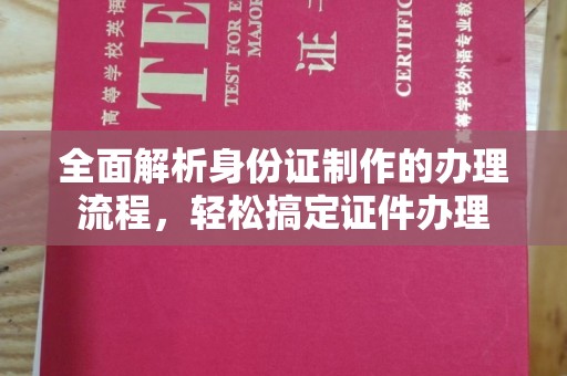新化全面解析身份证制作的办理流程，轻松搞定证件办理