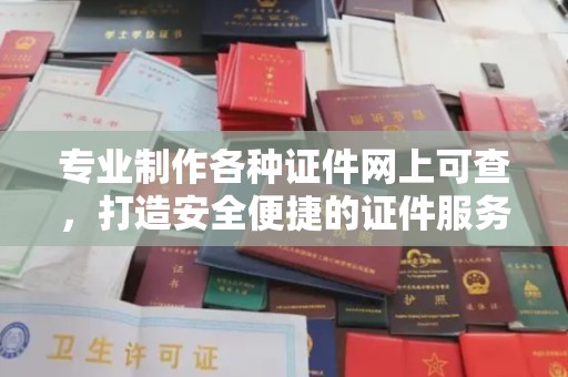 新化专业制作各种证件网上可查，打造安全便捷的证件服务