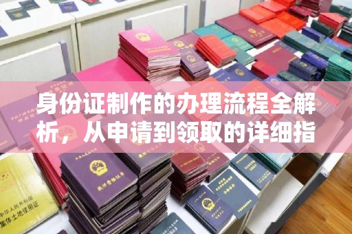 新化身份证制作的办理流程全解析，从申请到领取的详细指南
