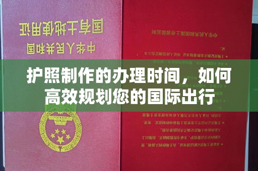 新化护照制作的办理时间，如何高效规划您的国际出行