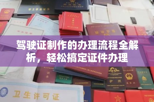 新化驾驶证制作的办理流程全解析，轻松搞定证件办理