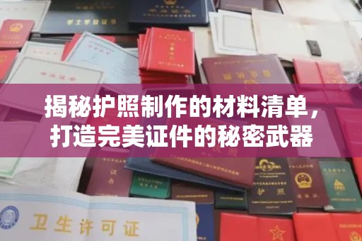新化揭秘护照制作的材料清单，打造完美证件的秘密武器