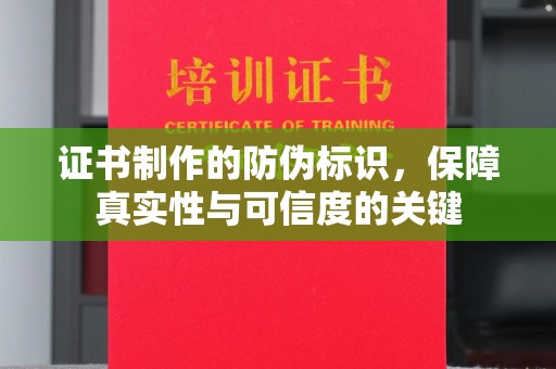 新化证书制作的防伪标识，保障真实性与可信度的关键