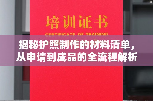 新化揭秘护照制作的材料清单，从申请到成品的全流程解析