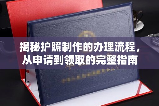新化揭秘护照制作的办理流程，从申请到领取的完整指南