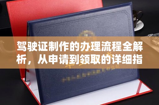 新化驾驶证制作的办理流程全解析，从申请到领取的详细指南