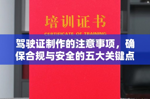 新化驾驶证制作的注意事项，确保合规与安全的五大关键点