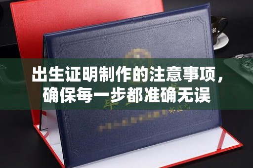 新化出生证明制作的注意事项，确保每一步都准确无误