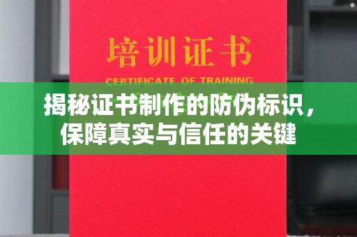 新化揭秘证书制作的防伪标识，保障真实与信任的关键