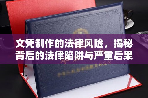 新化文凭制作的法律风险，揭秘背后的法律陷阱与严重后果