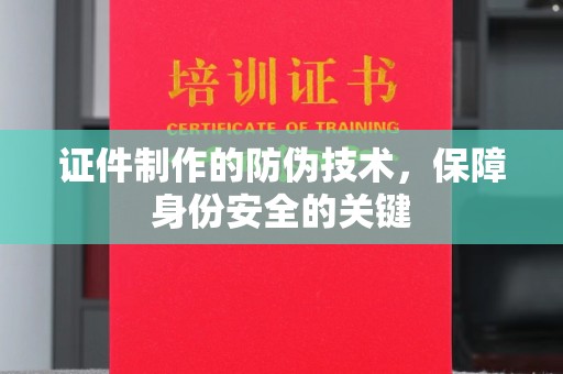 新化证件制作的防伪技术，保障身份安全的关键