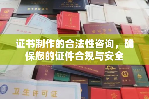 新化证书制作的合法性咨询，确保您的证件合规与安全
